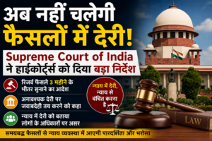 अब नहीं चलेगी फैसलों में देरी! Supreme Court of India ने हाईकोर्ट्स को दिया बड़ा निर्देश