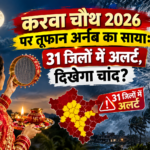 करवा चौथ 2026 पर तूफान अर्नब का साया: 31 जिलों में अलर्ट, दिखेगा चांद?
